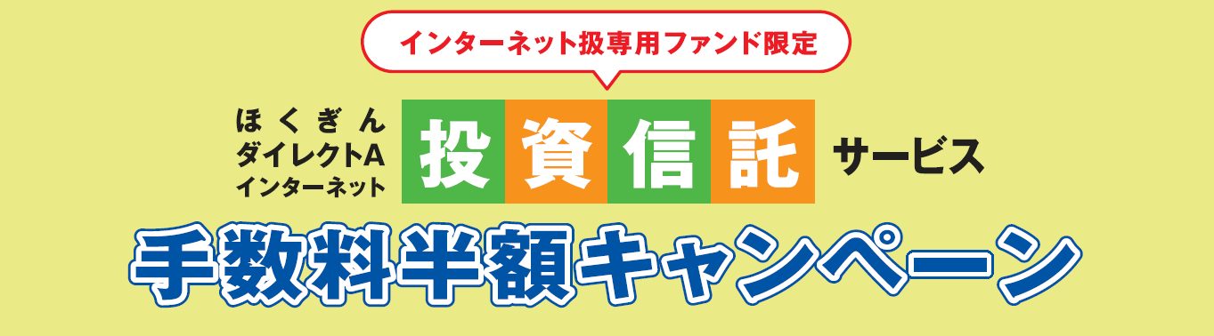 ほくぎんダイレクトaインターネット投資信託サービス手数料半額キャンペーン 及び投資信託新商品の取り扱い開始について 株式会社北陸銀行のプレスリリース