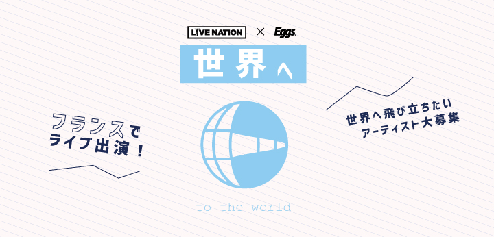 『世界へ～LIVE NATION×Eggsオーディション』開催！～優勝者は2020年春、フランスで行われるスペシャル・ショーケース・ライブ出場権！～