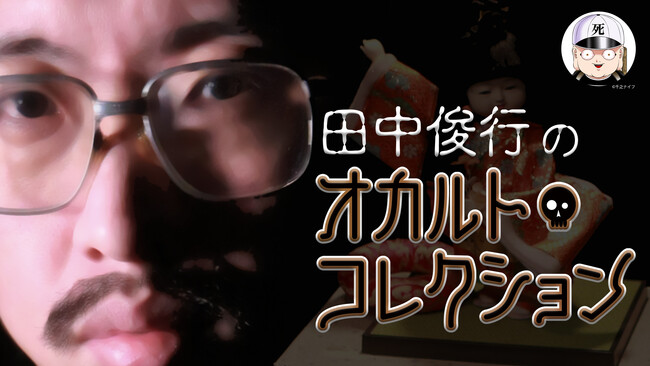 「田中俊行のオカルト・コレクション」(C) Channel恐怖/RIRE, Inc. 「田中俊行のオカルト・コレクション」(C) Channel恐怖/RIRE, Inc.