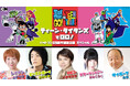 DCアニメシリーズ「ティーン・タイタンズ」日本初放送20周年!5名の出演声優が作品の魅力を語る特別番組 カートゥーン ネットワーク11/10放送