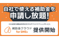 自社で使える補助金を申請し放題!中小企業の補助金申請をDXするサブスクリプションサービス「補助金クラウドforSMEs」を提供開始