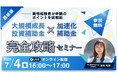 実務経験者が申請のポイントを総解説!大規模成長投資補助金×加速化補助金完全攻略セミナー