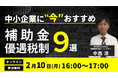 【2/10(火)16:00～17:00】中小企業に“今”おすすめの補助金・優遇税制9選