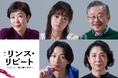 【2月11日から先着先行開始】2025年4・5月上演舞台『リンス・リピート ーそして、再び繰り返すー』キャスト5名のビジュアル&コメント動画解禁!【寺島しのぶ、吉柳咲良、富本惣昭、名越志保、松尾貴史】