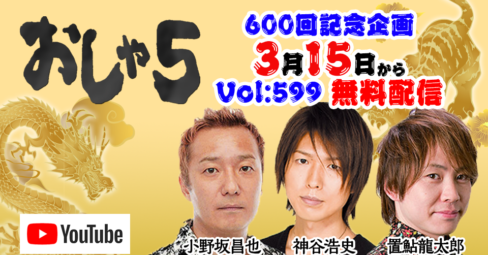 3 15 月 第599回 無料フル配信する太っ腹企画 最強声優トリオ 小野坂昌也 置鮎龍太郎 神谷浩史 おしゃ5公式チャンネル スマート ツー株式会社のプレスリリース