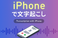 文字起こし、テープ起こしのデータグリーン、新コンテンツ「iPhoneで文字起こし」を公開