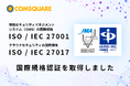 株式会社コムスクエア、国際規格のISMS（ISO/IEC 27001）およびクラウドセキュリティ認証（ISO/IEC 27017）を同時取得