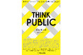 【新刊書籍のご案内】『THINK PUBLIC 世界のクリエイティブは公共の課題に答えを出す』