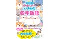 【本日発売】シリーズ累計35万部！ かわいいいきものたちと四字熟語を覚えられる学習本 『とにかくかわいいいきもの四字熟語』が7月6日（月）発売！