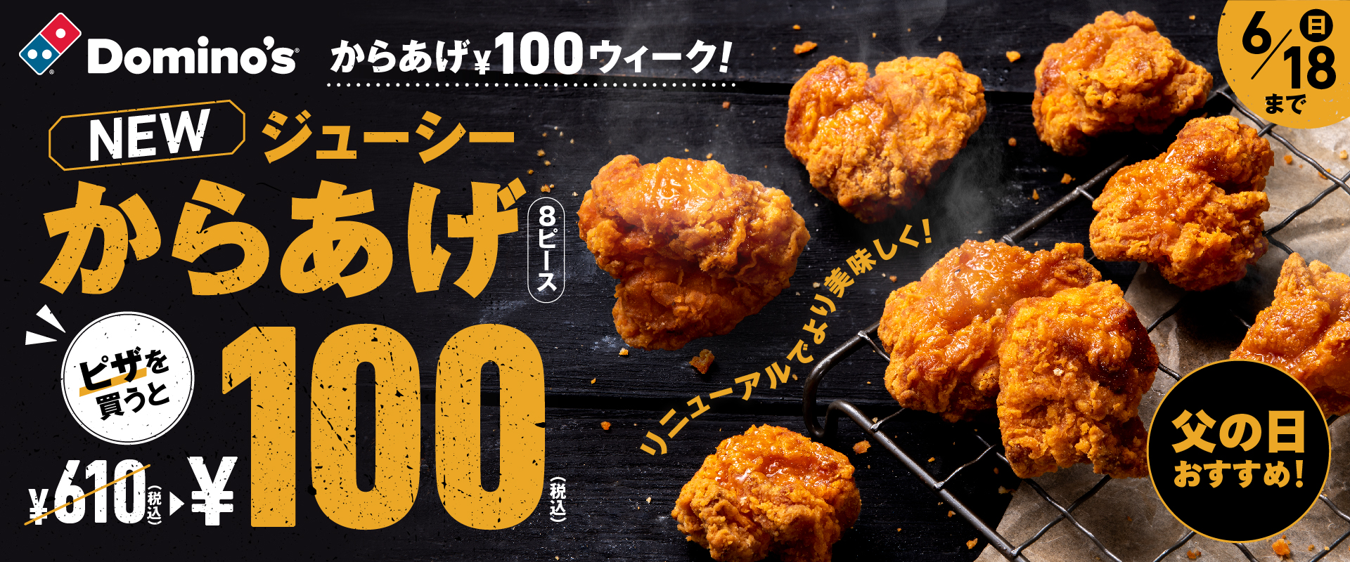 ドミノ・ピザ、父の日は“からあげ”でねぎらってね　『からあげ￥100ウィーク！』　ピザを買うとNEW 「ジューシーからあげ」がなんと100円　6月12日～18日（父の日）開催！