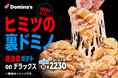 ドミノ・ピザの禁断裏メニュー、こっそり教えます。 魔改造カスタム「裏ドミノ」８月17日（月）より期間限定で解禁！