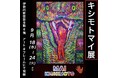 現代アーティスト キシモトマイの個展『キシモトマイ展』伊勢丹新宿店アート&フレームにて開催!!