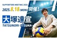 世界を舞台に活躍する、攻守に優れた大注目の男子バレーボール選手・大塚達宣SUPPORTERS MEETING 2025開催決定!
