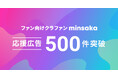 ファン向けクラウドファンディングminsaka 応援広告企画数500件突破