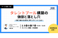 【2/5(水)・2/6(木)・2/7(金)12:00〜無料オンラインセミナー開催!】タレントプール構築の本質的な価値と落とし穴 〜取り組みを成功に導くポイントとは〜