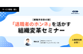 【離職率改善の鍵】「退職者のホンネ」を活かす組織変革セミナー:5/26(月)〜6/6(金)オンライン配信