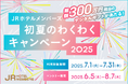 【JRホテルメンバーズ】初夏のわくわくキャンペーン2025 利用対象期間:2025年7月1日(火)~7月31日(木)