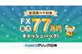 GMOクリック証券:「【FX全通貨ペア対象】最大77万円キャッシュバックキャンペーン!」開始