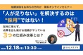 【12月18日無料ウェビナー開催】人手不足を「採用」にこだわらずに 解決している企業が実践する3つの仕組みを解説します︕
