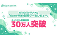 国内最大級のゲームメディアGameWithが運営するYouTubeチャンネル「GameWith新作ゲームレビュー」のチャンネル登録者数が30万人を突破