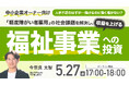 5月27日（水）17時よりオンライン開催！ボランティアではなく"実業"としての社会貢献　収益を上げる福祉事業への投資