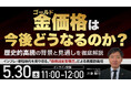 5月30日（土）11時よりオンライン開催！「いつまでにいくら貯まるのか」がわかる　金価格高騰時代の新しい資産防衛術を徹底解説