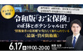 6月17日（水）17時よりオンライン開催！〈最新・資産防衛術〉令和版「お宝保険」の正体とポテンシャルは？「相続対策」「資産拡大」の方法を富裕層専門・資産運用のプロが解説