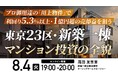 8月4日（火）19時よりオンライン開催！＜東京23区・新築一棟マンション投資＞プロ御用達の「川上物件」で1億円超の売却益を狙うには