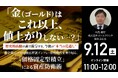 9月12日（土）11時よりオンライン開催！「金（ゴールド）」はこれ以上、値上がりしない…？今後の“本当の見通し”を専門家が解説