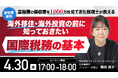 4月30日（木）17時よりオンライン開催！「富裕層1,000万枚の領収書を見た税理士」が解説　海外移住・投資前に知るべき国際税務の基本