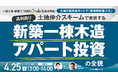 4月25日（土）13時よりオンライン開催！土地の転売益をカットして利回り7％超*を実現　一都三県・新築一棟アパート投資の新戦略