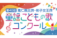 第40回 寬仁親王牌・彬子女王牌童謡こどもの歌コンクール　新設キッズ部門「彬子女王牌」完成！