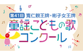 「第41回　寬仁親王牌・彬子女王牌 童謡こどもの歌コンクール」今年のグランプリ大会出場者が決定！本日9月17日(木)より観覧募集を開始！ スペシャルゲスト・新妻聖子さんが特別ステージを披露！