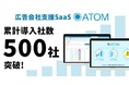 広告会社支援SaaS『ATOM』の累計導入社数が500社を突破