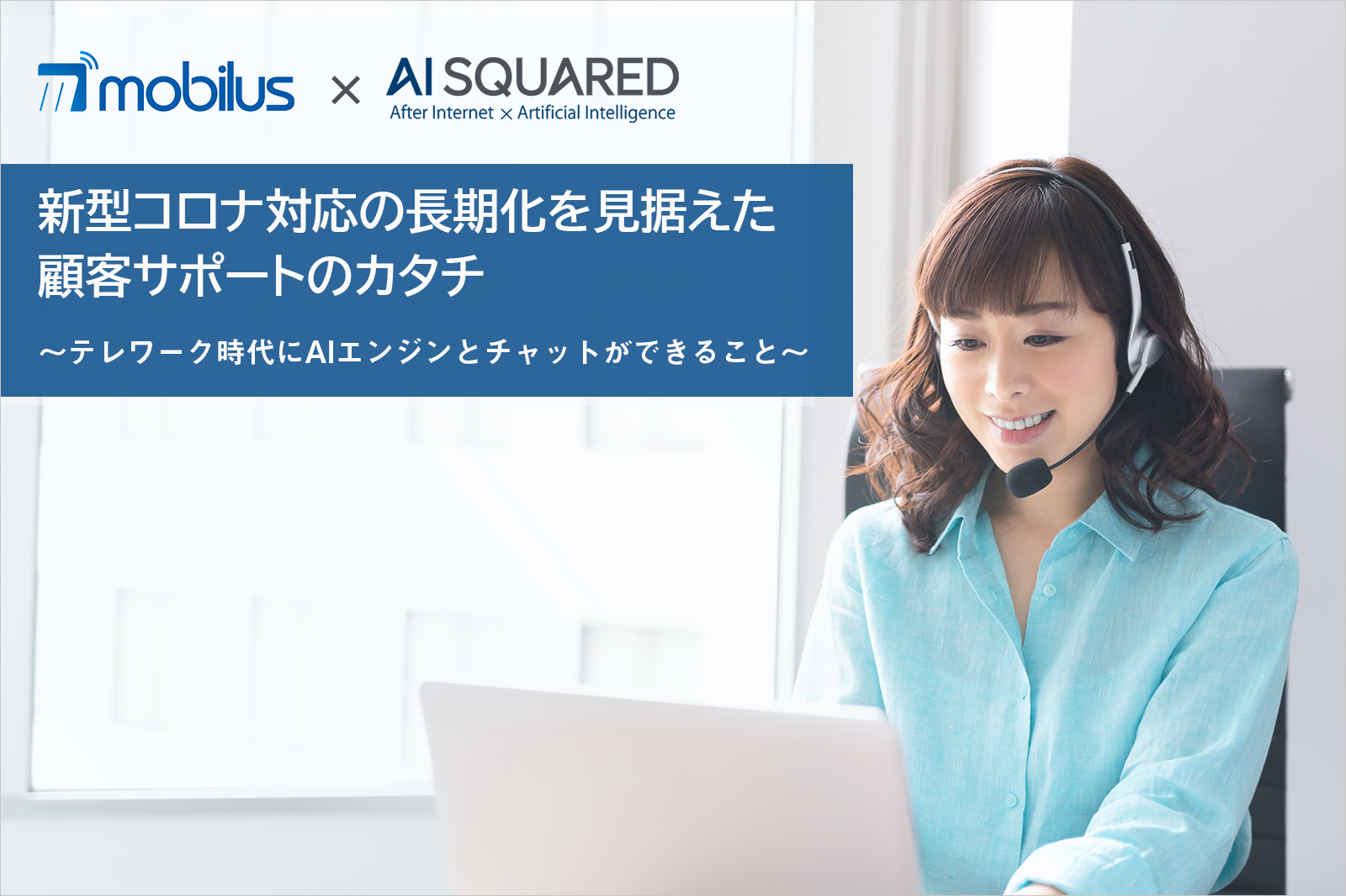 テレワーク時代の顧客サポートで注目の、最新AIとチャットサポート活用「新型コロナ対応の長期化を見据えた顧客サポートのカタチ」5月22日(金)オンラインセミナー開催（無料/要申込）