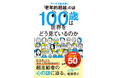 【「長生き＝辛い」は本当か？】老年心理学の第一人者が長寿者の心に迫る！『100歳は世界をどう見ているのか』発売