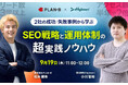 【9/19(木)開催 オンラインセミナー】2社の成功/失敗事例から学ぶSEO戦略と運用体制の超実践ノウハウ