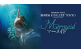 『Daiwa House PRESENTS 熊川哲也 K-BALLET TOKYO Autumn Tour 2024「マーメイド」』10月6日(日)開催の千穐楽をU-NEXTにてライブ配信!