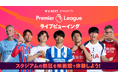 U-NEXTがプレミアリーグのライブビューイングイベント『U-NEXT Presents Premier League ライブビューイング』を実施。日本代表選手在籍の注目2試合を映画館の大画面で観戦