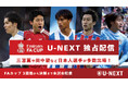 U-NEXT、今季も欧州サッカー各国のカップ戦『FAカップ』『コパ・デル・レイ』『スーペルコパ・デ・エスパーニャ』を独占配信。日本人選手も多数参戦。「マルチ音声機能」もスタート