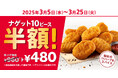 【今だけ半額!もっとおトクに楽しめる♪】KFC秘伝の味付けが楽しめる定番サイドメニューが今だけ480円もおトク! 「ナゲット半額10ピース」キャンペーン3月5日(水)から3月25日(火)まで実施