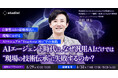 【無料Webセミナー】AIエージェント時代に、なぜ汎用AIだけでは「現場の技術伝承」に失敗するのか？
