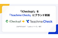 「iCheckup!」を「Teachme Check」にブランド刷新し、「Teachmeシリーズ」へ統合