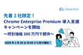 先着 3 社限定! Chrome Enterprise Premium 導入支援キャンペーンを開始~特別価格 300 万円で提供~