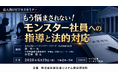 「もう悩まされない！モンスター社員への指導と法的対応」と題して、合同会社ヒューマンパワー・リサーチ 森 真一氏／宇賀神国際法律事務所 宇賀神 崇氏によるセミナーを2026年6月19日(金)に開催!!