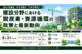 「建設分野における脱炭素・資源循環の政策と最新動向」と題して、国土交通省 平山 鉄也氏/（株）みずほ銀行 諸冨 貴洸氏/（株）竹中工務店 福井 彰一氏によるセミナーを2026年8月31日(月)開催!!