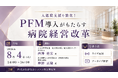 「ＰＦＭ導入がもたらす病院経営改革」と題して、ＪＡ長野厚生連 佐久総合病院・佐久医療センター 西澤氏／社会医療法人財団董仙会 恵寿総合病院 神野氏によるセミナーを2026年8月4日(火)に開催!!
