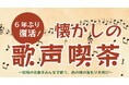 ～6年ぶり復活！あの頃の温もりを再び〜【懐かしの歌声喫茶】開催！