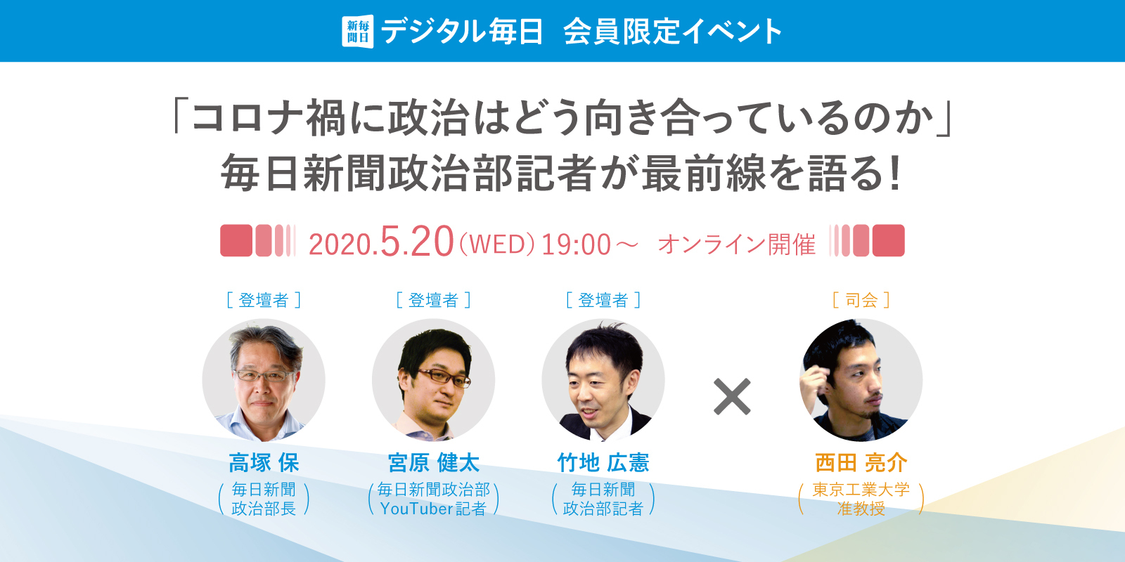 デジタル毎日会員限定イベント　「未曽有のコロナ禍に政治はどう向き合っているのか」 5月20日にオンラインLIVE開催　　(2020/5/12)