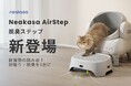 【新商品発売】ニオイ・飛び散り・段差問題を一気に解決！猫飼いの救世主「Neakasa AirStep」誕生